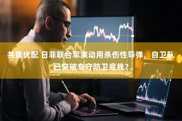 共赢优配 日菲联合军演动用杀伤性导弹，自卫队已突破专守防卫底线？