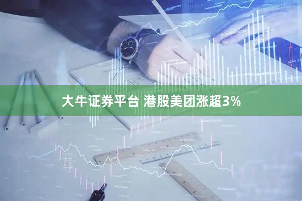 大牛证券平台 港股美团涨超3%